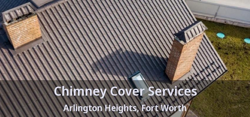 Chimney Cover Services Arlington Heights, Fort Worth - TX