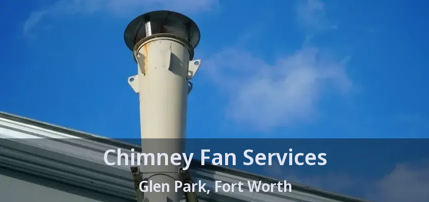 Chimney Fan Services Glen Park, Fort Worth - TX