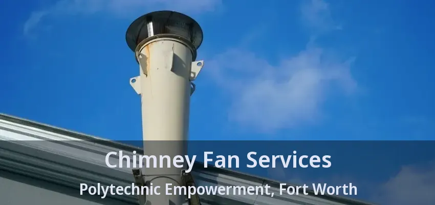 Chimney Fan Services Polytechnic Empowerment, Fort Worth - TX