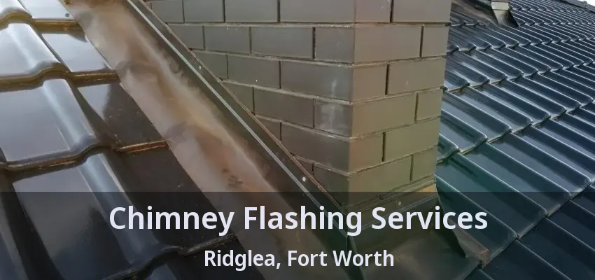 Chimney Flashing Services Ridglea, Fort Worth - TX