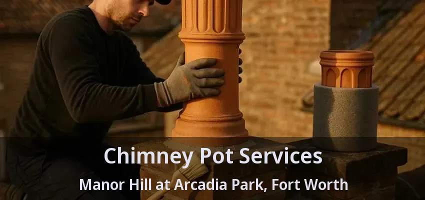 Chimney Pot Services Manor Hill at Arcadia Park, Fort Worth - TX Chimney Pot Services Manor Hill at Arcadia Park, Fort Worth - TX