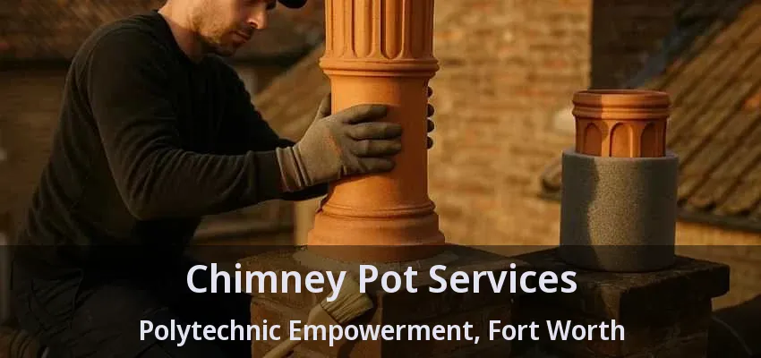Chimney Pot Services Polytechnic Empowerment, Fort Worth - TX Chimney Pot Services Polytechnic Empowerment, Fort Worth - TX