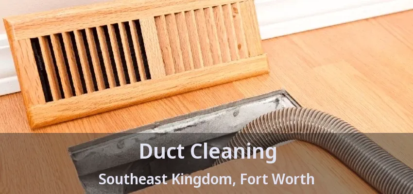 Duct Cleaning Southeast Kingdom, Fort Worth - TX