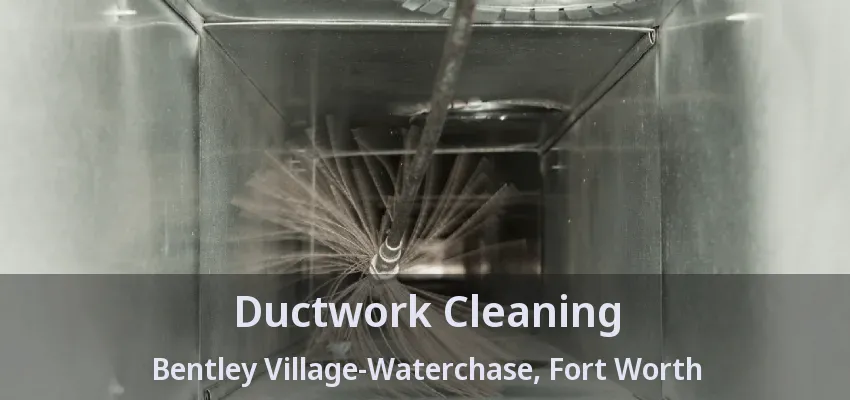 Ductwork Cleaning Bentley Village-Waterchase, Fort Worth - TX