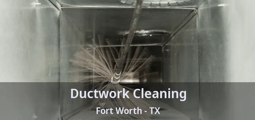 Ductwork Cleaning Fort Worth - TX