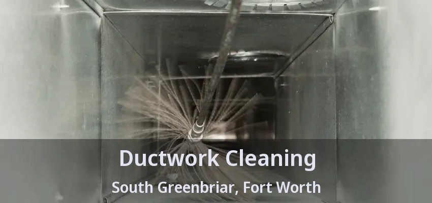 Ductwork Cleaning South Greenbriar, Fort Worth - TX