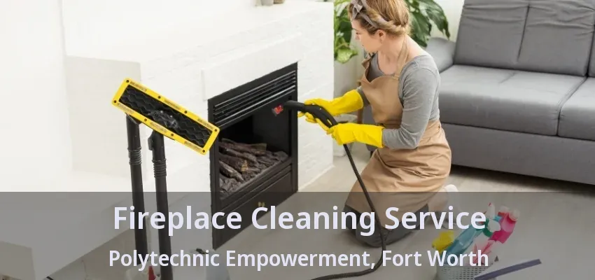 Fireplace Cleaning Service Polytechnic Empowerment, Fort Worth - TX