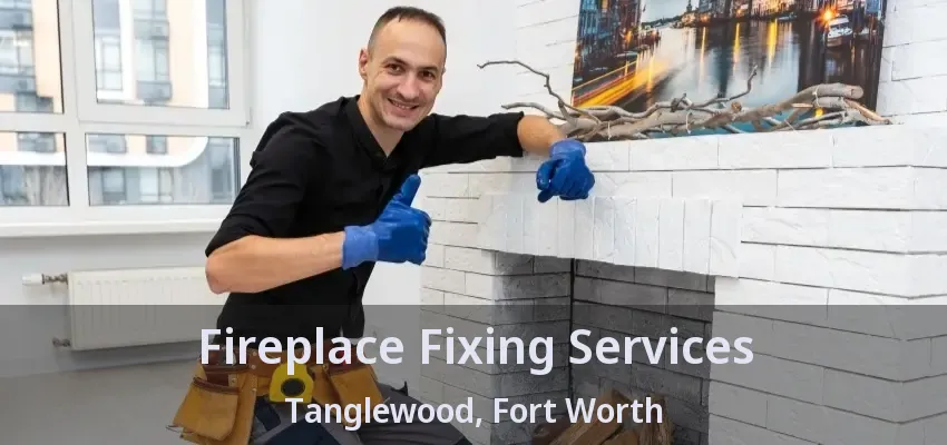 Fireplace Fixing Services Tanglewood, Fort Worth - TX