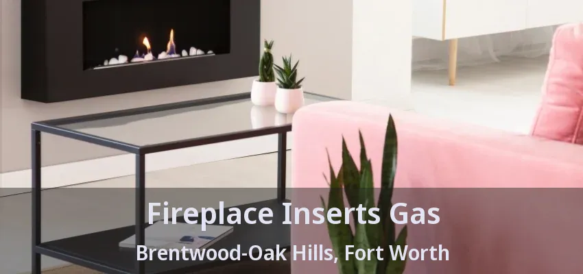 Fireplace Inserts Gas Brentwood-Oak Hills, Fort Worth - TX