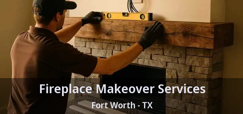 Fireplace Makeover Services Fort Worth - TX