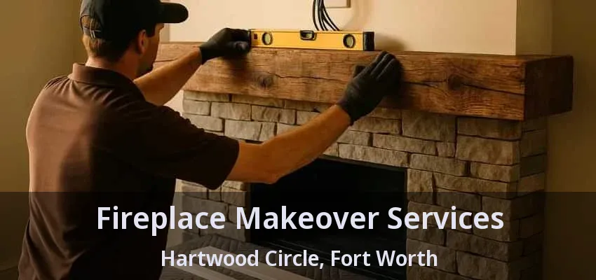 Fireplace Makeover Services Hartwood Circle, Fort Worth - TX
