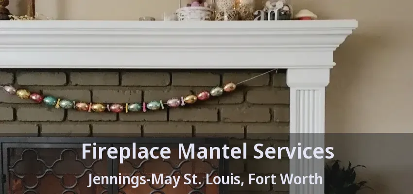 Fireplace Mantel Services Jennings-May St. Louis, Fort Worth - TX