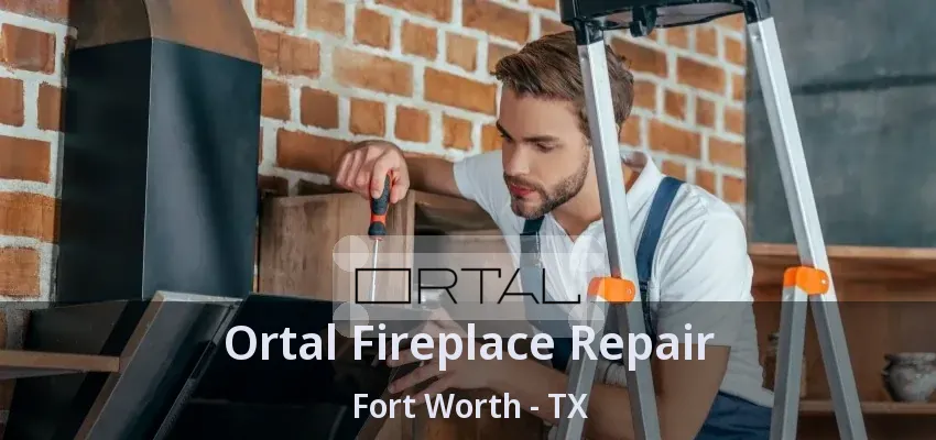 Ortal Fireplace Repair Fort Worth - TX
