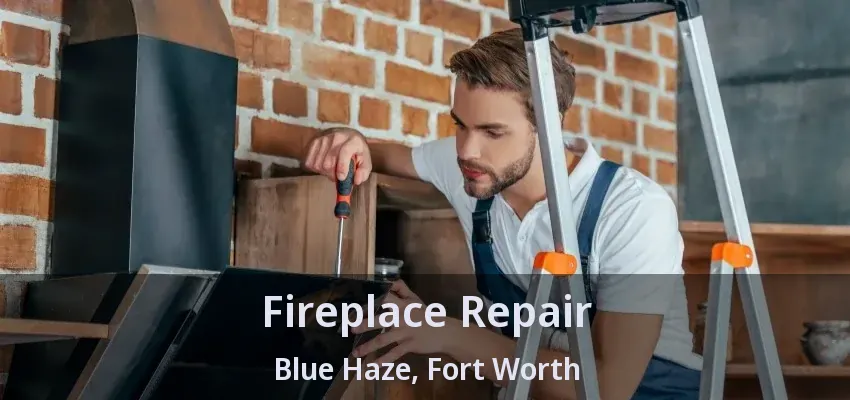 Fireplace Repair Blue Haze, Fort Worth - TX