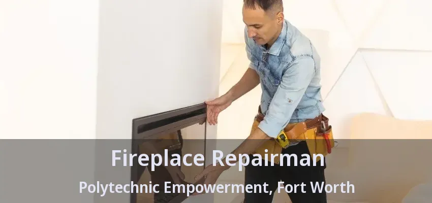 Fireplace Repairman Polytechnic Empowerment, Fort Worth - TX Fireplace Repairman Polytechnic Empowerment, Fort Worth - TX