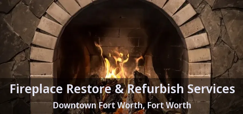 Fireplace Restore & Refurbish Services Downtown Fort Worth, Fort Worth - TX