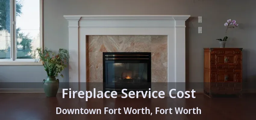 Fireplace Service Cost Downtown Fort Worth, Fort Worth - TX