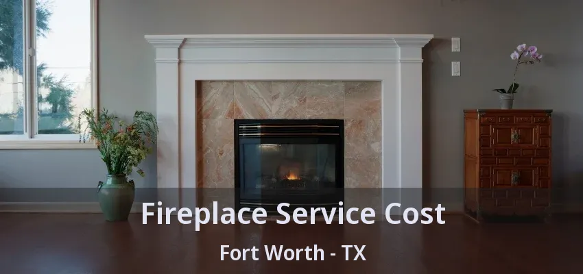 Fireplace Service Cost Fort Worth - TX