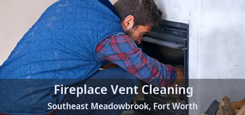Fireplace Vent Cleaning Southeast Meadowbrook, Fort Worth - TX