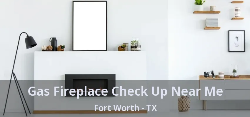 Gas Fireplace Check Up Near Me Fort Worth - TX