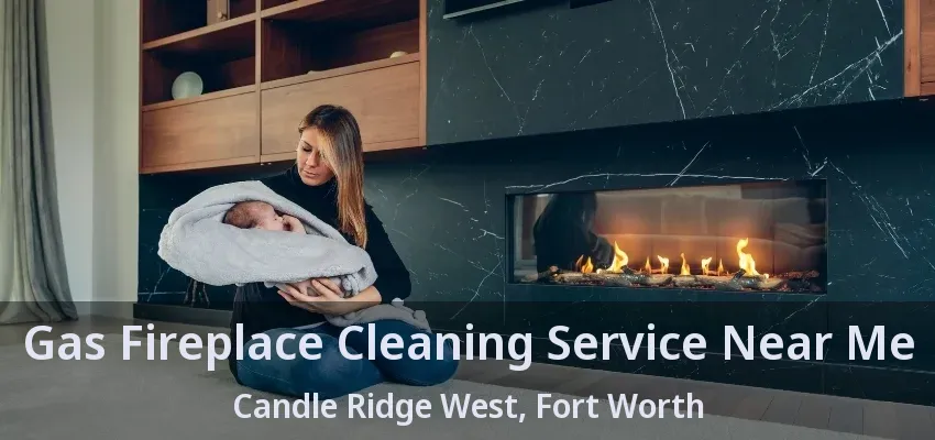 Gas Fireplace Cleaning Service Near Me Candle Ridge West, Fort Worth - TX