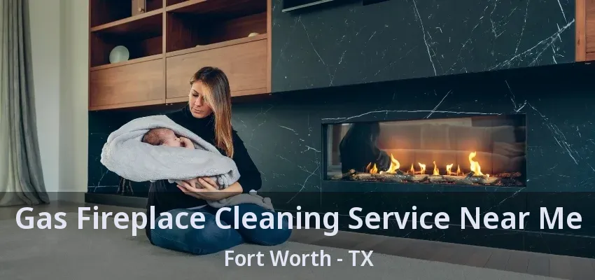 Gas Fireplace Cleaning Service Near Me Fort Worth - TX