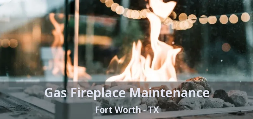 Gas Fireplace Maintenance Fort Worth - TX
