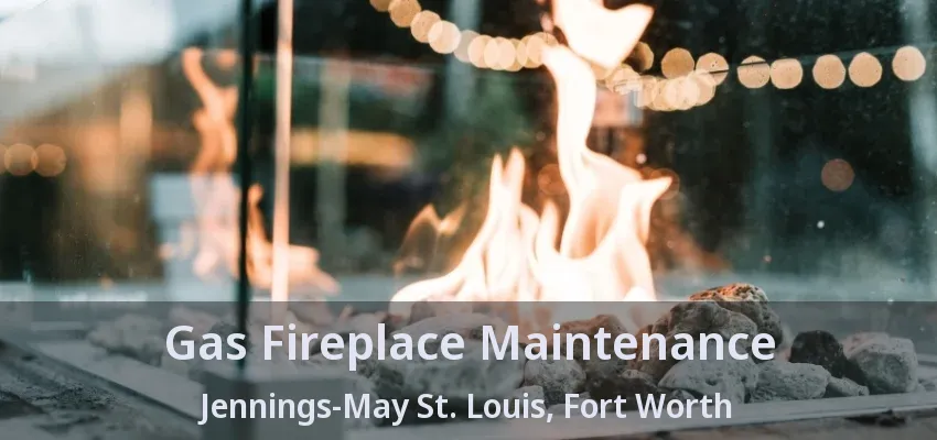 Gas Fireplace Maintenance Jennings-May St. Louis, Fort Worth - TX