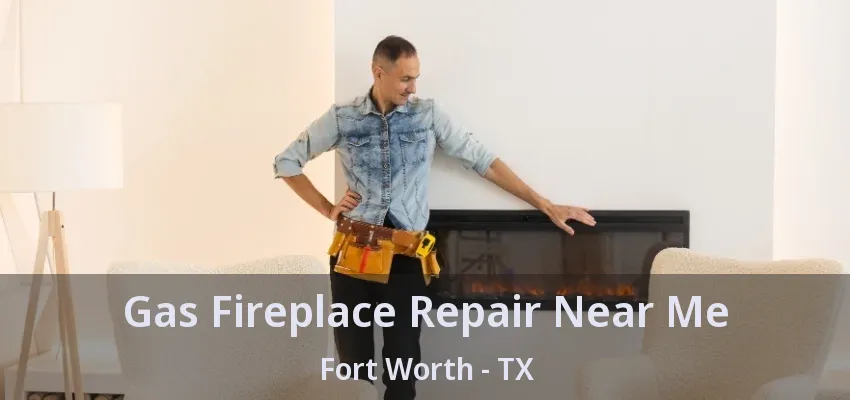 Gas Fireplace Repair Near Me Fort Worth - TX