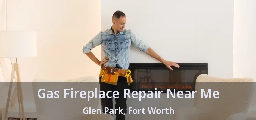 Gas Fireplace Repair Near Me Glen Park, Fort Worth - TX