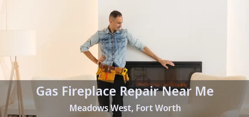 Gas Fireplace Repair Near Me Meadows West, Fort Worth - TX