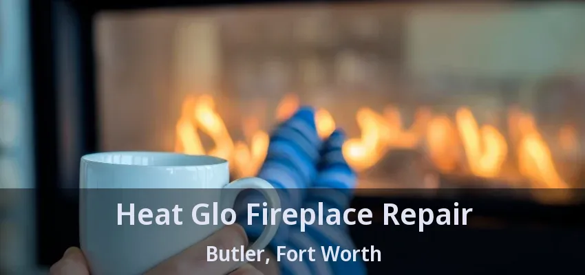 Heat Glo Fireplace Repair Butler, Fort Worth - TX