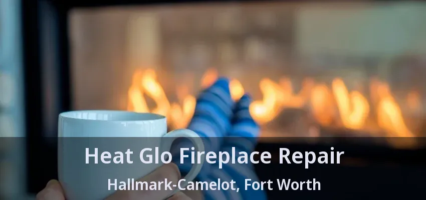 Heat Glo Fireplace Repair Hallmark-Camelot, Fort Worth - TX