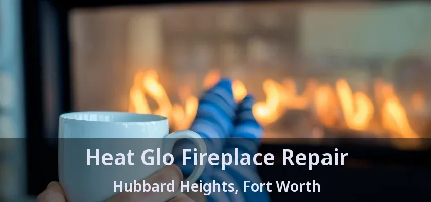 Heat Glo Fireplace Repair Hubbard Heights, Fort Worth - TX