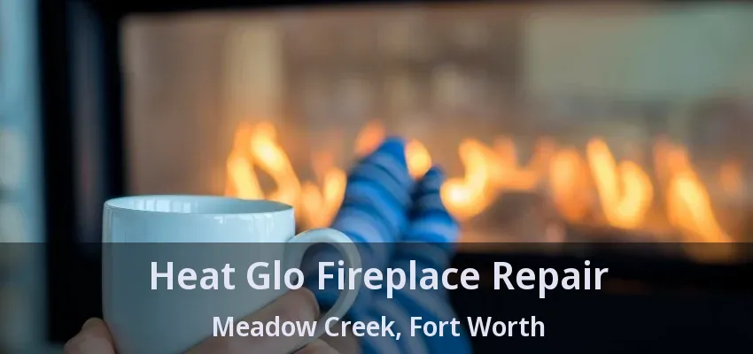 Heat Glo Fireplace Repair Meadow Creek, Fort Worth - TX
