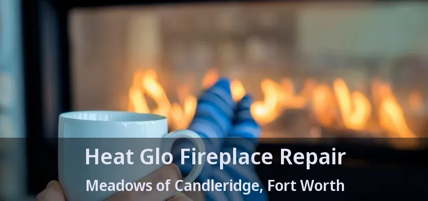 Heat Glo Fireplace Repair Meadows of Candleridge, Fort Worth - TX
