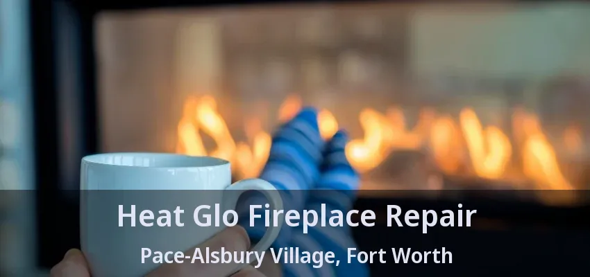 Heat Glo Fireplace Repair Pace-Alsbury Village, Fort Worth - TX