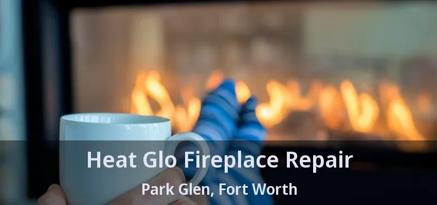 Heat Glo Fireplace Repair Park Glen, Fort Worth - TX