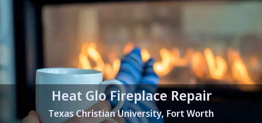 Heat Glo Fireplace Repair Texas Christian University, Fort Worth - TX