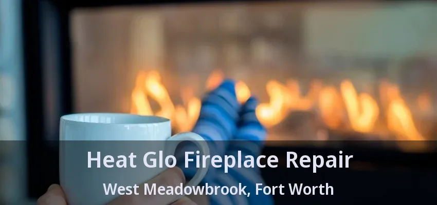 Heat Glo Fireplace Repair West Meadowbrook, Fort Worth - TX