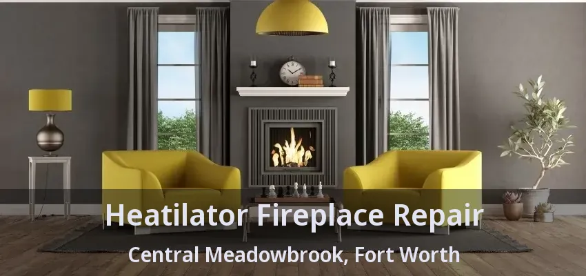 Heatilator Fireplace Repair Central Meadowbrook, Fort Worth - TX