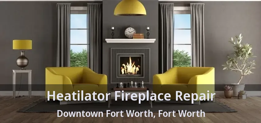 Heatilator Fireplace Repair Downtown Fort Worth, Fort Worth - TX