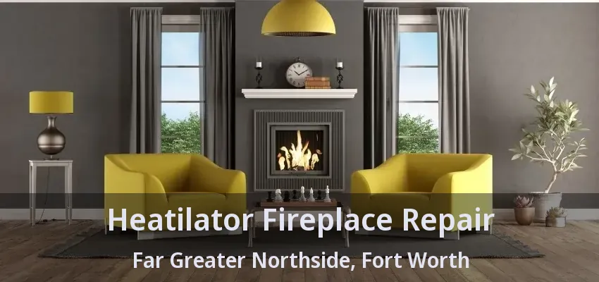 Heatilator Fireplace Repair Far Greater Northside, Fort Worth - TX