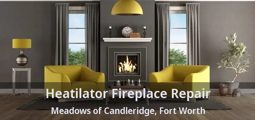 Heatilator Fireplace Repair Meadows of Candleridge, Fort Worth - TX