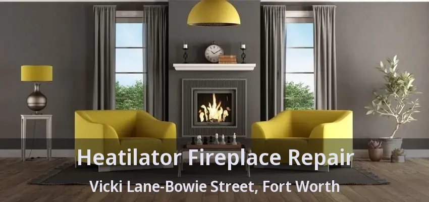 Heatilator Fireplace Repair Vicki Lane-Bowie Street, Fort Worth - TX