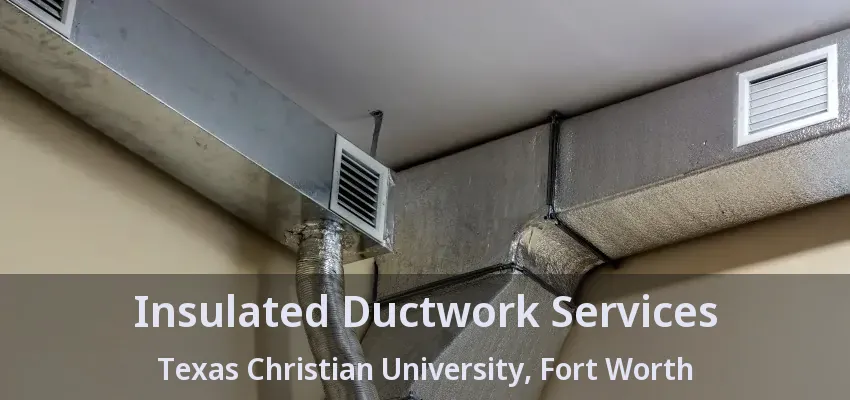 Insulated Ductwork Services Texas Christian University, Fort Worth - TX