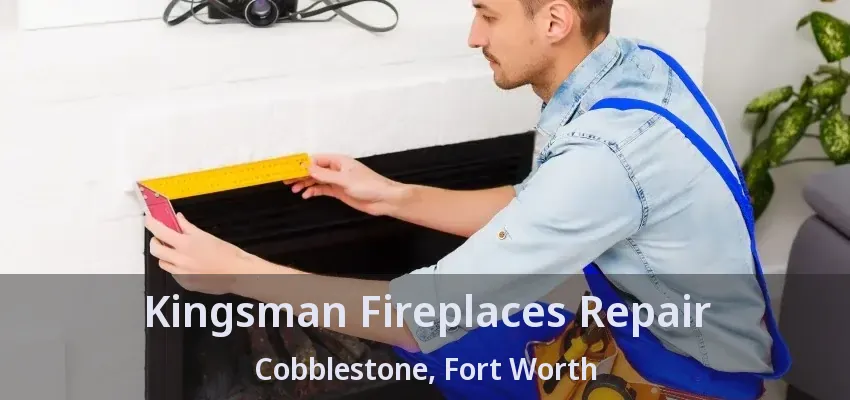 Kingsman Fireplaces Repair Cobblestone, Fort Worth - TX