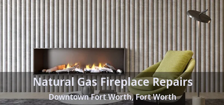 Natural Gas Fireplace Repairs Downtown Fort Worth, Fort Worth - TX
