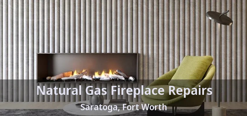 Natural Gas Fireplace Repairs Saratoga, Fort Worth - TX
