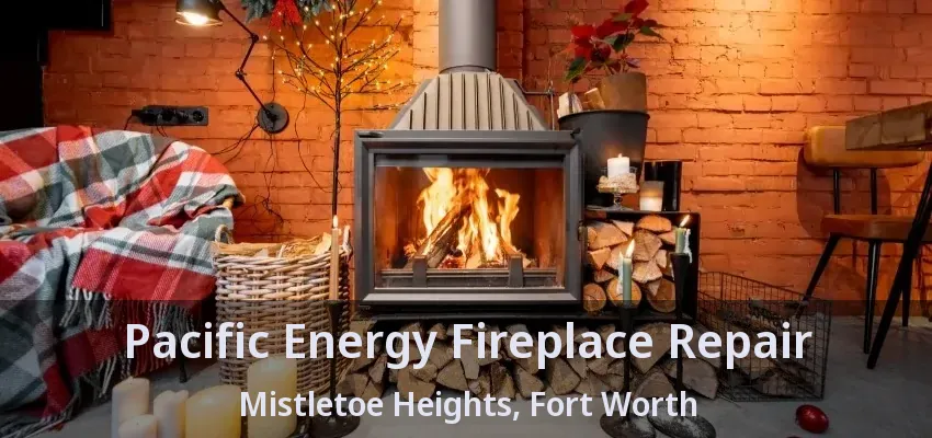 Pacific Energy Fireplace Repair Mistletoe Heights, Fort Worth - TX